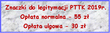 Pole tekstowe:  Znaczki do legitymacji PTTK 2019r.Opłata normalna - 55 złOpłata ulgowa - 30 zł 